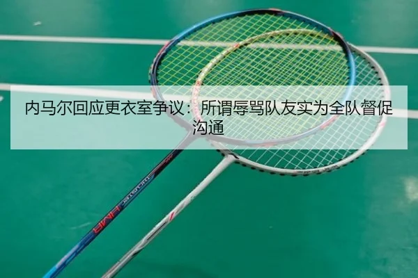 内马尔回应更衣室争议：所谓辱骂队友实为全队督促沟通