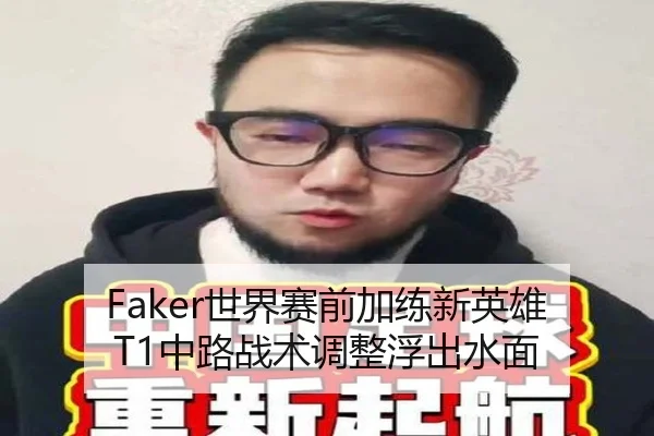 Faker世界赛前加练新英雄 T1中路战术调整浮出水面