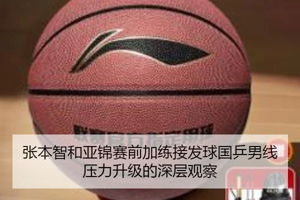 张本智和亚锦赛前加练接发球国乒男线压力升级的深层观察